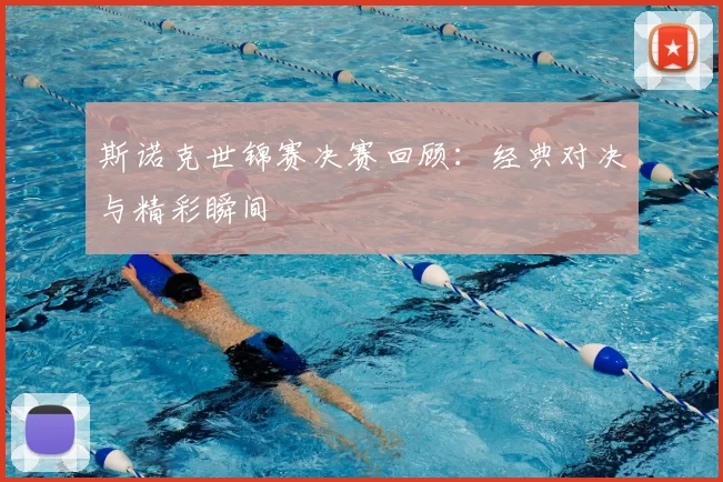 斯诺克世锦赛决赛回顾：经典对决与精彩瞬间