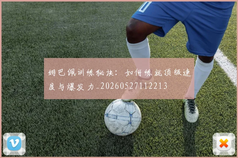 姆巴佩训练秘诀:如何练就顶级速度与爆发力_20260527112213
