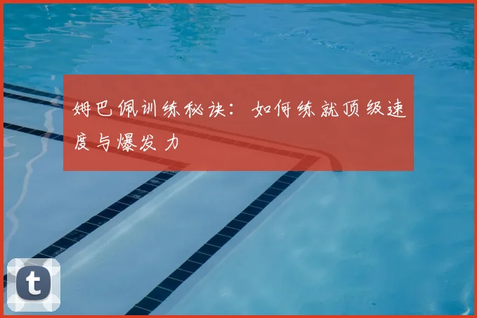 姆巴佩训练秘诀：如何练就顶级速度与爆发力