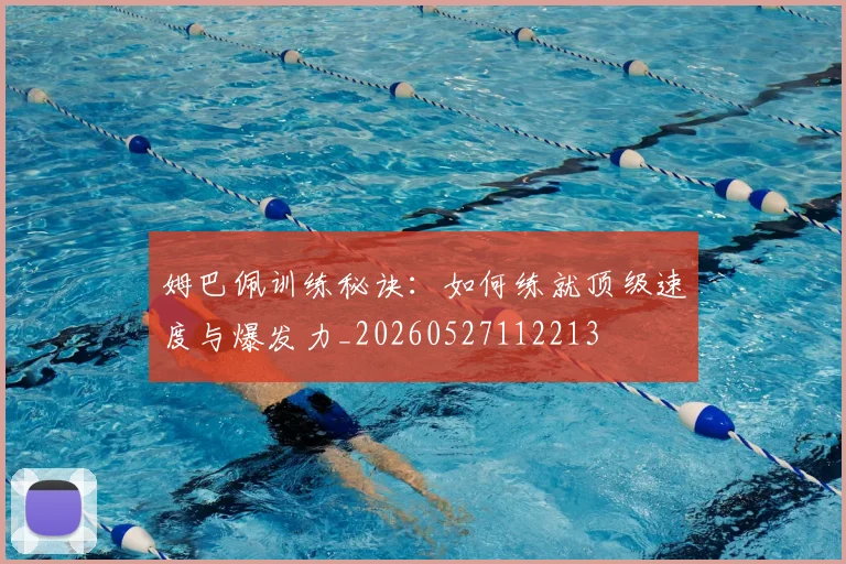 姆巴佩训练秘诀:如何练就顶级速度与爆发力_20260527112213