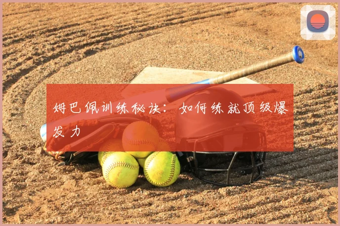 姆巴佩训练秘诀：如何练就顶级爆发力