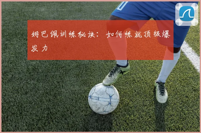 姆巴佩训练秘诀:如何练就顶级爆发力